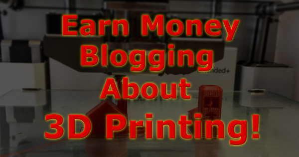 Earn Money Blogging About 3D Printers