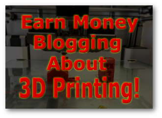 Earn Money Blogging About 3D Printers