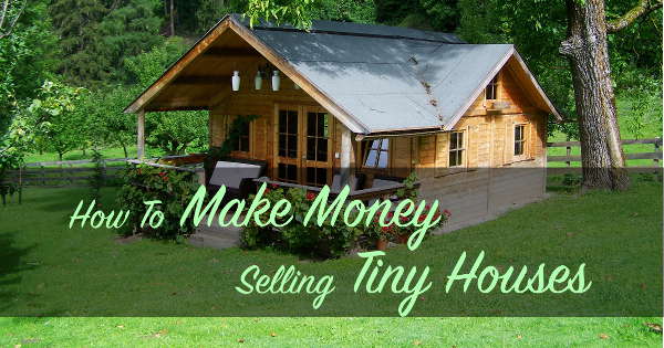 How To Make Money Selling Tiny Houses
