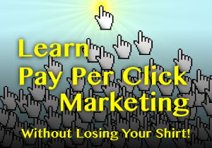 Learn Pay Per Click Marketing - Without Losing Your Shirt!