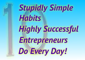 10 Stupidly Simple Habits Highly Successful Entrepreneurs Do